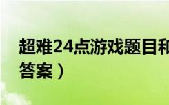 超难24点游戏题目和答案（24点游戏题目和答案）