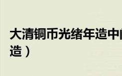 大清铜币光绪年造中间无字（大清铜币光绪年造）