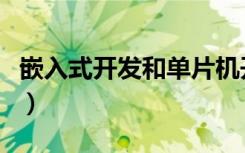 嵌入式开发和单片机开发的区别（嵌入式开发）