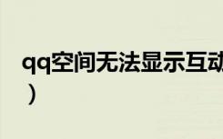 qq空间无法显示互动信息（qq空间无法显示）