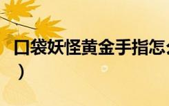 口袋妖怪黄金手指怎么用（口袋妖怪黄金手指）