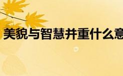 美貌与智慧并重什么意思（美貌与智慧并重）