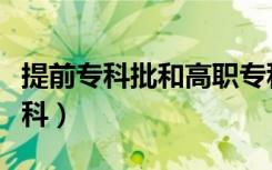 提前专科批和高职专科批有什么区别（提前专科）