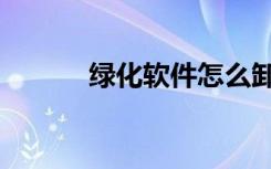 绿化软件怎么卸载（卸载绿坝）