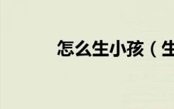怎么生小孩（生小孩的全过程）