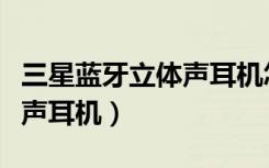 三星蓝牙立体声耳机怎么连接（三星蓝牙立体声耳机）