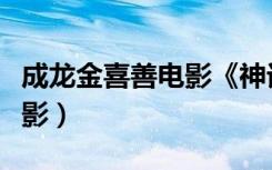 成龙金喜善电影《神话》（神话成龙金喜善电影）