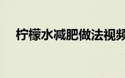 柠檬水减肥做法视频（柠檬水减肥做法）