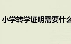 小学转学证明需要什么手续（小学转学证明）