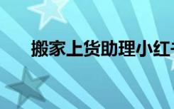 搬家上货助理小红书官网（搬家助理）