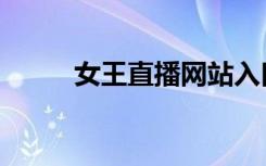 女王直播网站入口（女王直播室）