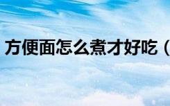 方便面怎么煮才好吃（煮方便面怎么做好吃）