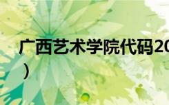 广西艺术学院代码2021（广西艺术学院代码）