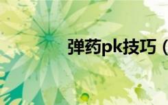 弹药pk技巧（弹药pk视频）