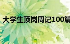 大学生顶岗周记100篇通用（实习周记大全）