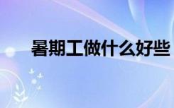 暑期工做什么好些（暑期工做什么好）