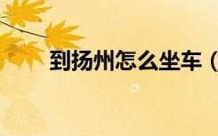 到扬州怎么坐车（扬州怎么去七秀）