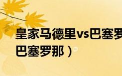 皇家马德里vs巴塞罗那比分（皇家马德里vs巴塞罗那）
