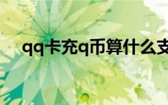 qq卡充q币算什么支付（qq卡充值q币）