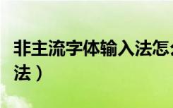 非主流字体输入法怎么设置（非主流字体输入法）