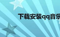 下载安装qq音乐（安装qq音乐）