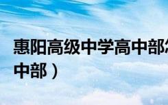 惠阳高级中学高中部怎么样（惠阳高级中学高中部）