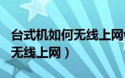 台式机如何无线上网wifi连不上（台式机如何无线上网）
