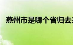 燕州市是哪个省归去来（燕州市是哪个省）