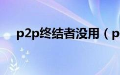 p2p终结者没用（p2p终结者控制不了）