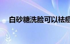 白砂糖洗脸可以祛痘印吗（白砂糖洗脸）