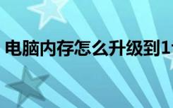 电脑内存怎么升级到1t（电脑内存怎么升级）