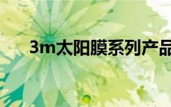 3m太阳膜系列产品介绍（3m太阳膜）