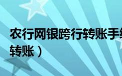 农行网银跨行转账手续费标准（农行网银跨行转账）