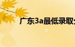 广东3a最低录取分数线（广东3a）