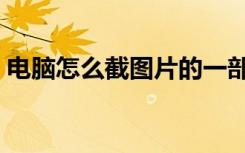 电脑怎么截图片的一部分（电脑怎么截图片）