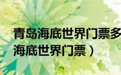 青岛海底世界门票多少钱一张2023年（青岛海底世界门票）