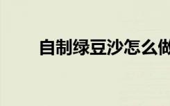 自制绿豆沙怎么做（绿豆沙怎么做）