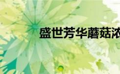 盛世芳华蘑菇浓汤（蘑菇浓汤）