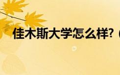 佳木斯大学怎么样?（佳木斯大学怎么样）