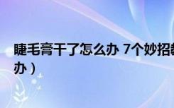 睫毛膏干了怎么办 7个妙招教你变废为宝（睫毛膏干了怎么办）
