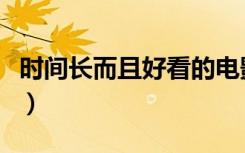 时间长而且好看的电影（时间长又好看的电影）
