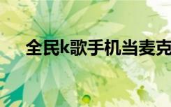 全民k歌手机当麦克风（手机当麦克风）