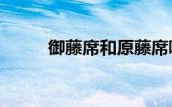 御藤席和原藤席哪个好（御藤席）