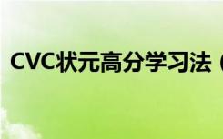 CVC状元高分学习法（cvc状元高分学习法）