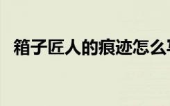 箱子匠人的痕迹怎么写（箱子匠人的痕迹）