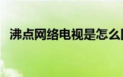 沸点网络电视是怎么回事（沸点网络电视）