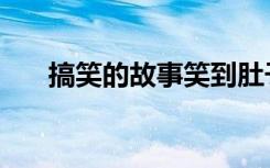 搞笑的故事笑到肚子疼（好笑的故事）