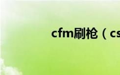 cfm刷枪（csonline刷枪）