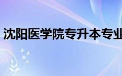 沈阳医学院专升本专业（沈阳医学院专升本）