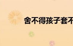 舍不得孩子套不住狼（舍不得）